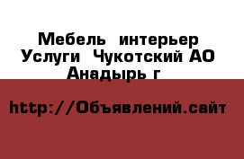 Мебель, интерьер Услуги. Чукотский АО,Анадырь г.